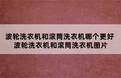 波轮洗衣机和滚筒洗衣机哪个更好 波轮洗衣机和滚筒洗衣机图片